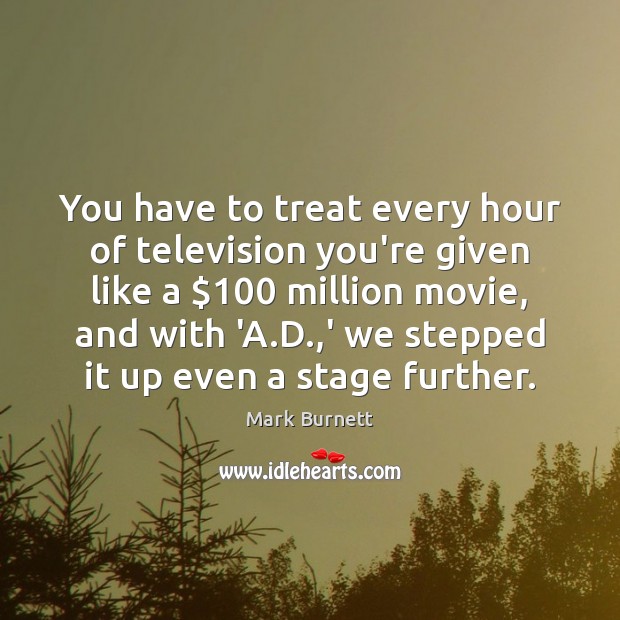 You have to treat every hour of television you’re given like a $100 Mark Burnett Picture Quote