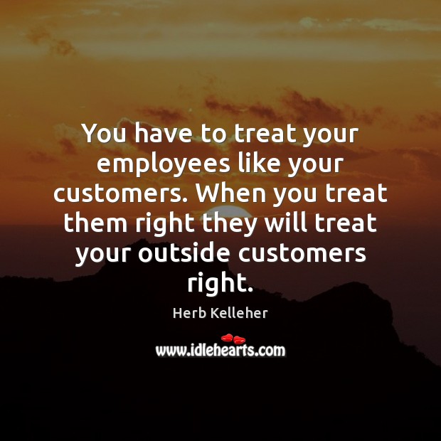You have to treat your employees like your customers. When you treat Herb Kelleher Picture Quote