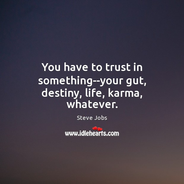 You have to trust in something–your gut, destiny, life, karma, whatever. Steve Jobs Picture Quote