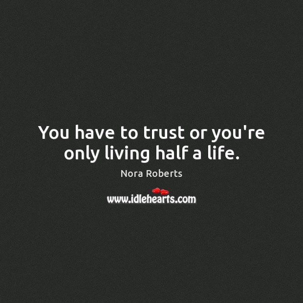 You have to trust or you’re only living half a life. Nora Roberts Picture Quote