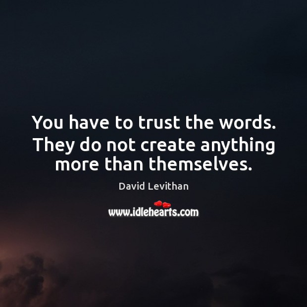 You have to trust the words. They do not create anything more than themselves. David Levithan Picture Quote