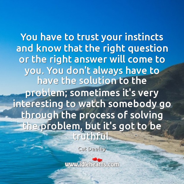 You have to trust your instincts and know that the right question Cat Deeley Picture Quote