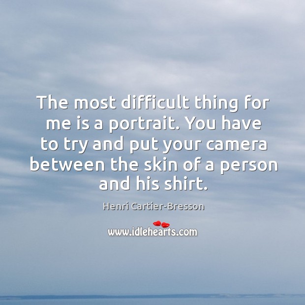 You have to try and put your camera between the skin of a person and his shirt. Henri Cartier-Bresson Picture Quote