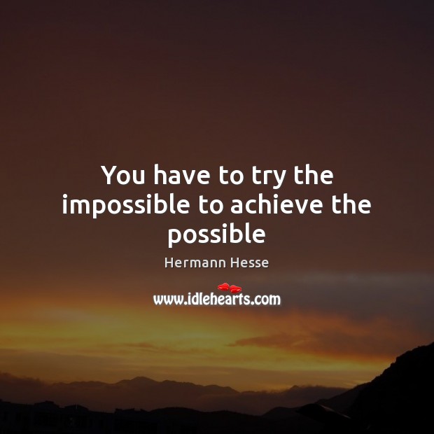 You have to try the impossible to achieve the possible Hermann Hesse Picture Quote