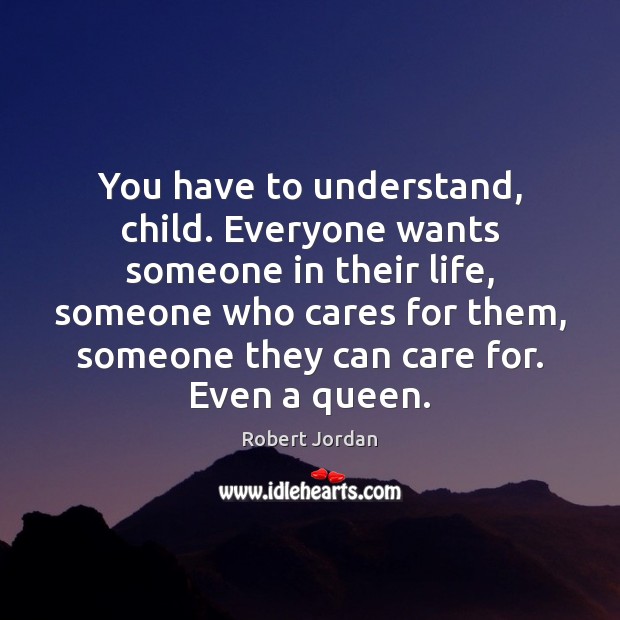 You have to understand, child. Everyone wants someone in their life, someone Robert Jordan Picture Quote