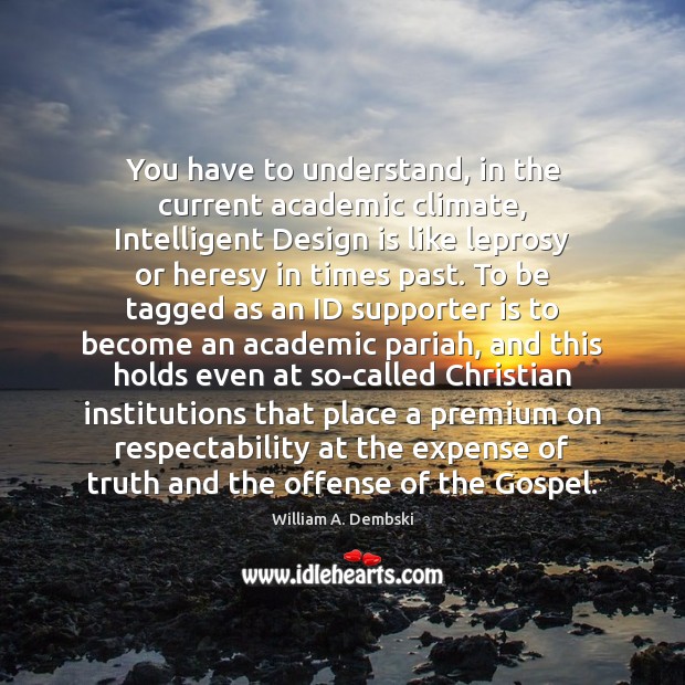 You have to understand, in the current academic climate, Intelligent Design is William A. Dembski Picture Quote