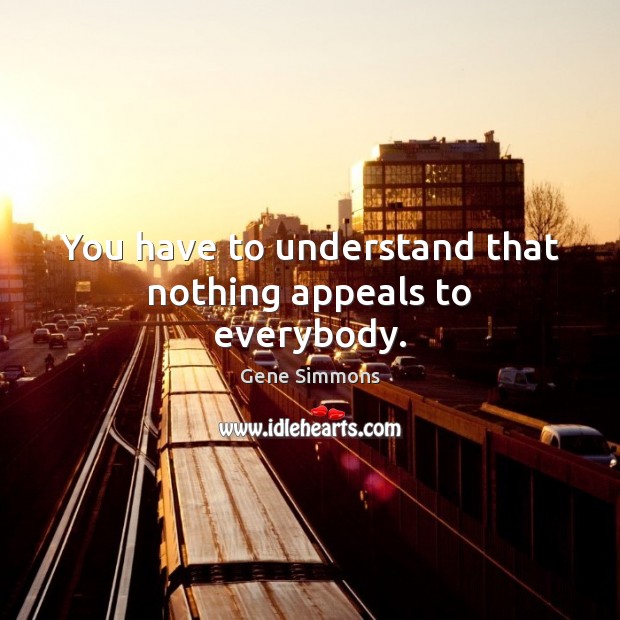 You have to understand that nothing appeals to everybody. Image