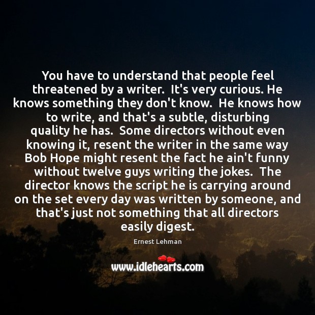 You have to understand that people feel threatened by a writer.  It’s Ernest Lehman Picture Quote