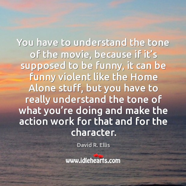 You have to understand the tone of the movie, because if it’s supposed to be funny David R. Ellis Picture Quote