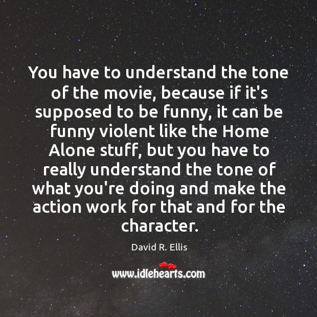 You have to understand the tone of the movie, because if it’s David R. Ellis Picture Quote