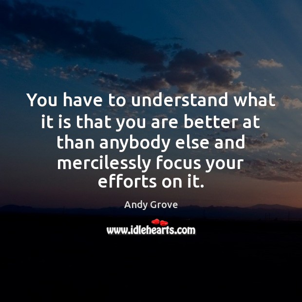 You have to understand what it is that you are better at Andy Grove Picture Quote