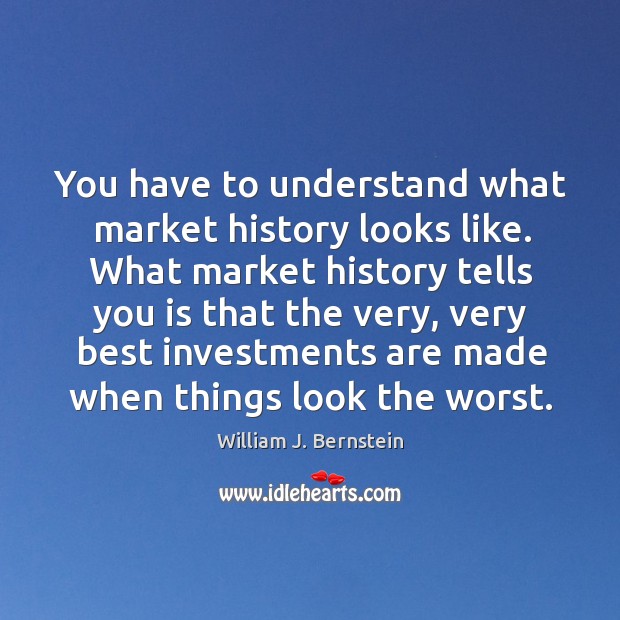 You have to understand what market history looks like. What market history William J. Bernstein Picture Quote