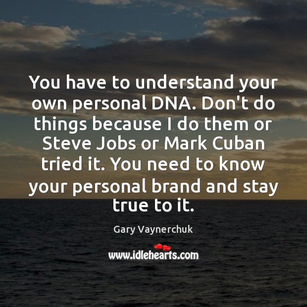 You have to understand your own personal DNA. Don’t do things because Image
