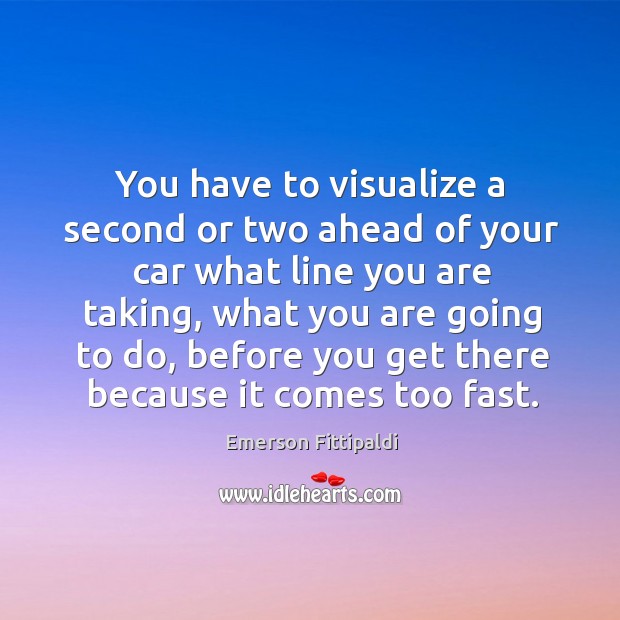 You have to visualize a second or two ahead of your car what line you are taking Emerson Fittipaldi Picture Quote