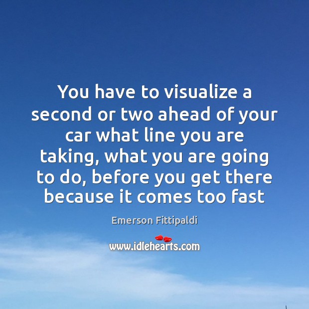 You have to visualize a second or two ahead of your car Emerson Fittipaldi Picture Quote