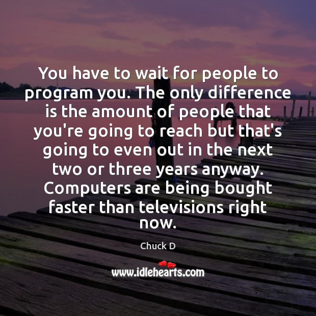 You have to wait for people to program you. The only difference Chuck D Picture Quote