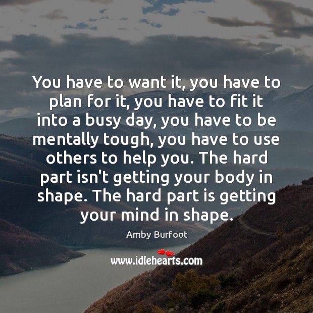 You have to want it, you have to plan for it, you Amby Burfoot Picture Quote