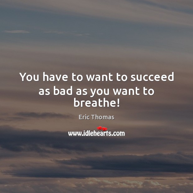 You have to want to succeed as bad as you want to breathe! Eric Thomas Picture Quote