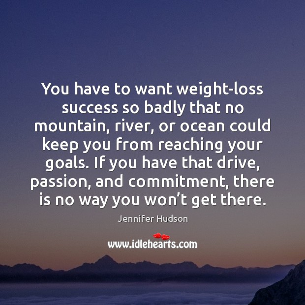 You have to want weight-loss success so badly that no mountain, river, Image