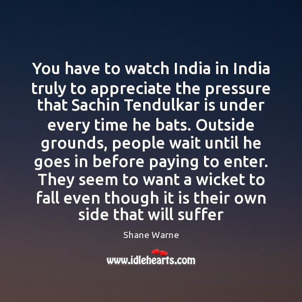 You have to watch India in India truly to appreciate the pressure Shane Warne Picture Quote