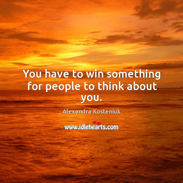 You have to win something for people to think about you. Image
