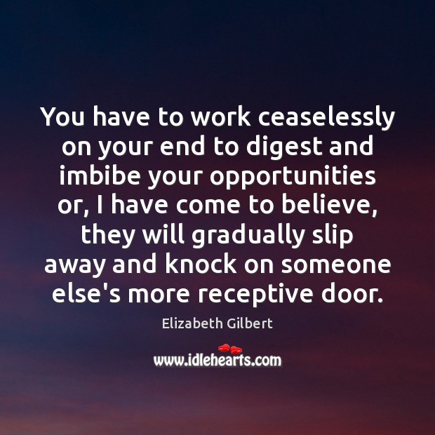 You have to work ceaselessly on your end to digest and imbibe Elizabeth Gilbert Picture Quote