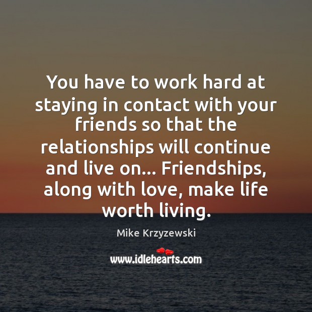 You have to work hard at staying in contact with your friends Mike Krzyzewski Picture Quote