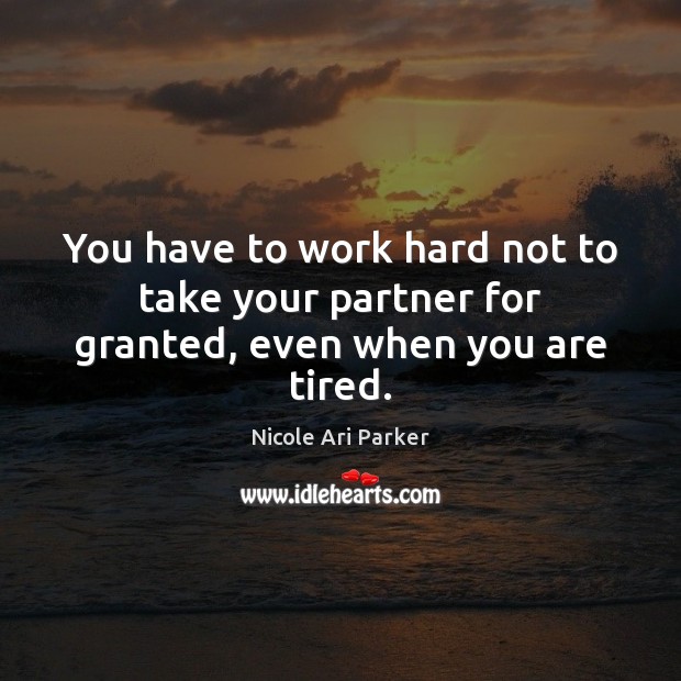 You have to work hard not to take your partner for granted, even when you are tired. Image