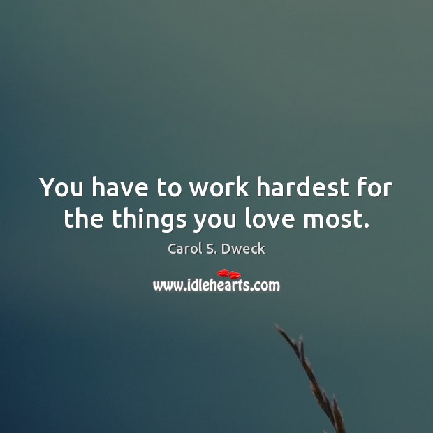 You have to work hardest for the things you love most. Carol S. Dweck Picture Quote