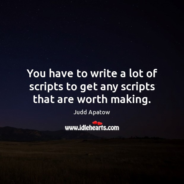 You have to write a lot of scripts to get any scripts that are worth making. Image