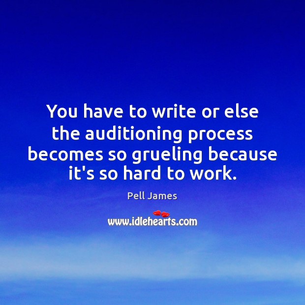 You have to write or else the auditioning process becomes so grueling Pell James Picture Quote