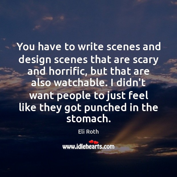 You have to write scenes and design scenes that are scary and Eli Roth Picture Quote