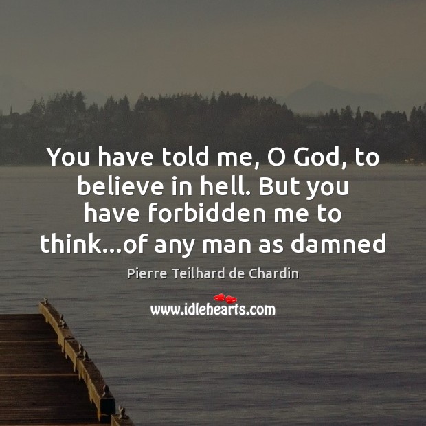 You have told me, O God, to believe in hell. But you Pierre Teilhard de Chardin Picture Quote