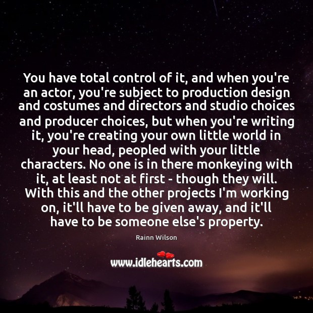 You have total control of it, and when you’re an actor, you’re Rainn Wilson Picture Quote