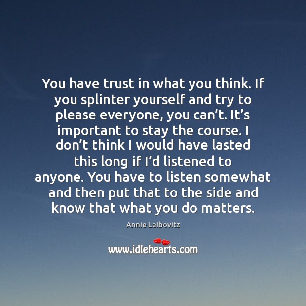 You have trust in what you think. If you splinter yourself and Annie Leibovitz Picture Quote