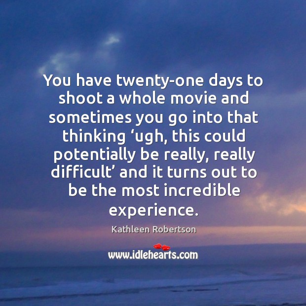 You have twenty-one days to shoot a whole movie and sometimes you go Kathleen Robertson Picture Quote