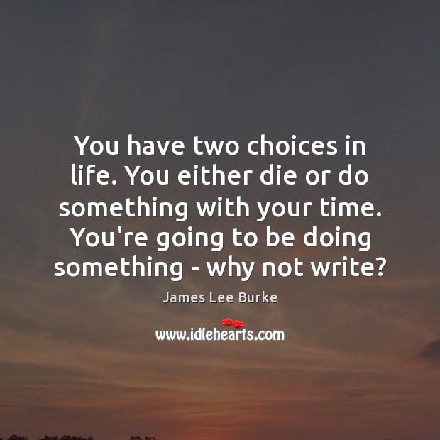You have two choices in life. You either die or do something James Lee Burke Picture Quote