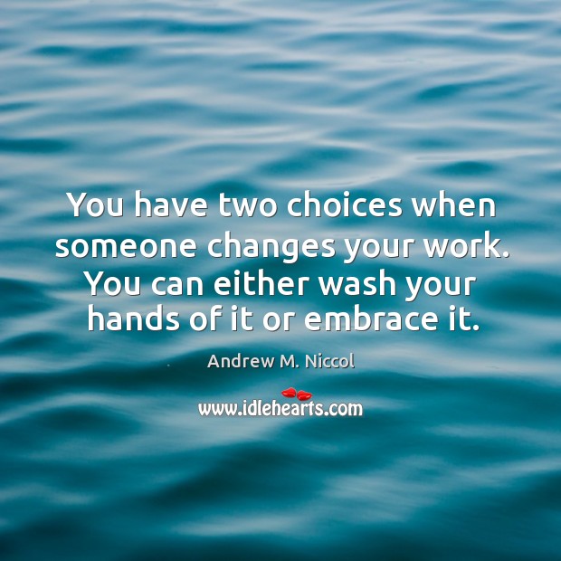 You have two choices when someone changes your work. You can either wash your hands of it or embrace it. Andrew M. Niccol Picture Quote