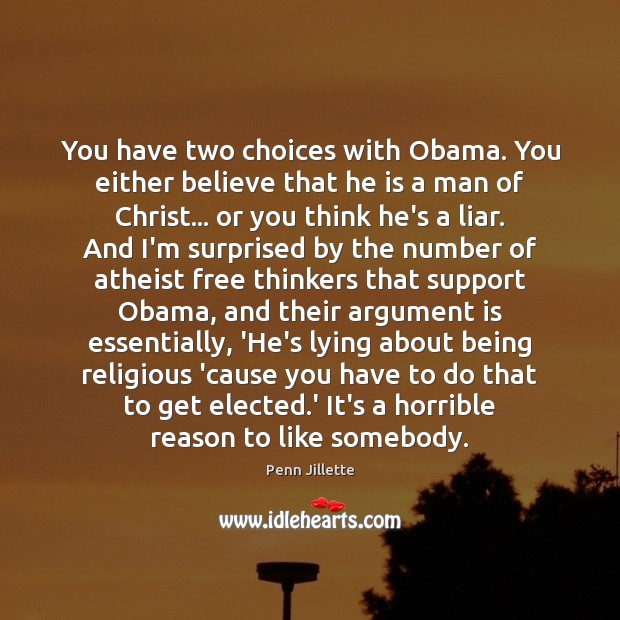You have two choices with Obama. You either believe that he is Penn Jillette Picture Quote