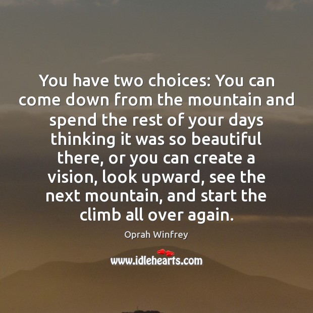 You have two choices: You can come down from the mountain and Oprah Winfrey Picture Quote