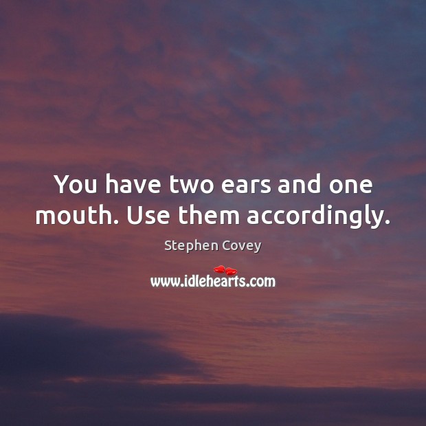 You have two ears and one mouth. Use them accordingly. Stephen Covey Picture Quote