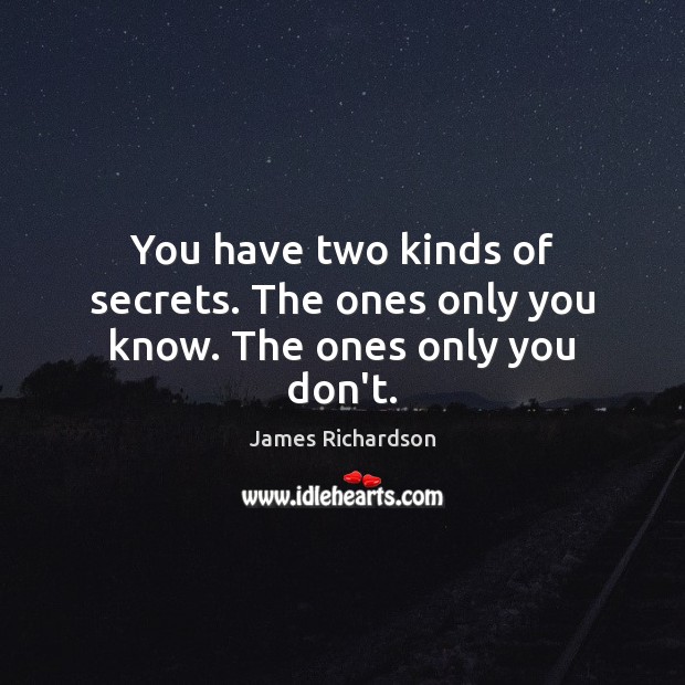 You have two kinds of secrets. The ones only you know. The ones only you don’t. James Richardson Picture Quote