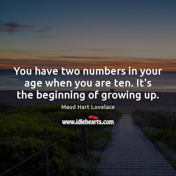 You have two numbers in your age when you are ten. It’s the beginning of growing up. Maud Hart Lovelace Picture Quote