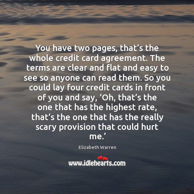 You have two pages, that’s the whole credit card agreement. The terms are clear and flat and Elizabeth Warren Picture Quote