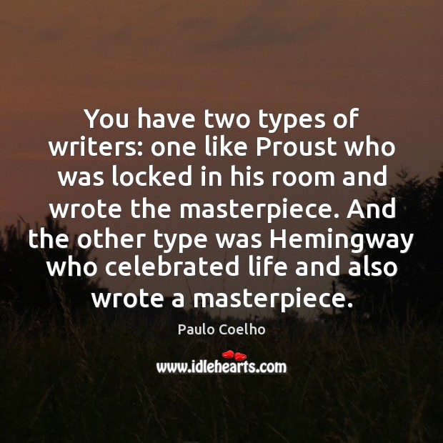 You have two types of writers: one like Proust who was locked 