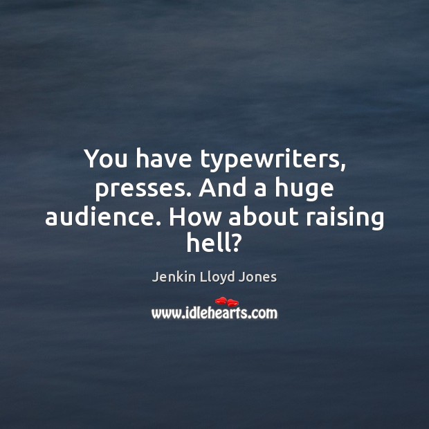 You have typewriters, presses. And a huge audience. How about raising hell? Jenkin Lloyd Jones Picture Quote