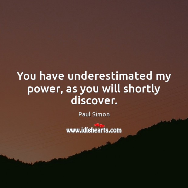 You have underestimated my power, as you will shortly discover. Paul Simon Picture Quote