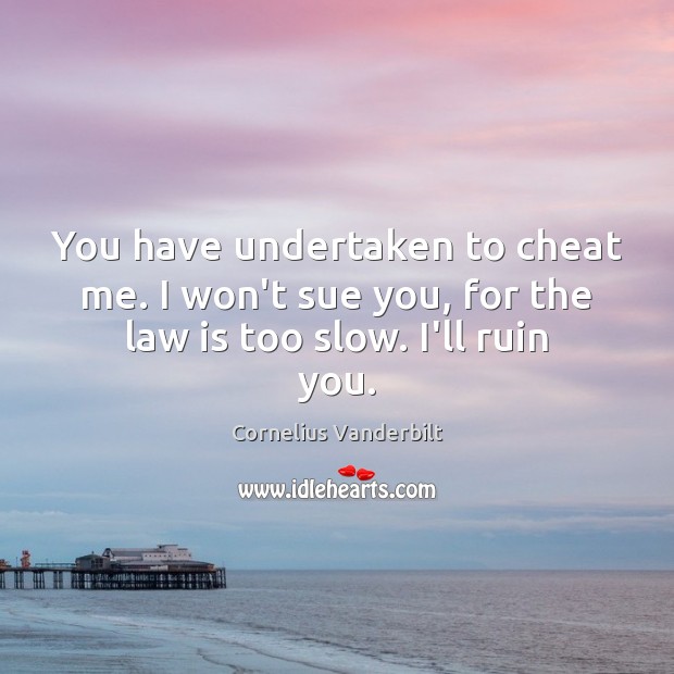 You have undertaken to cheat me. I won’t sue you, for the law is too slow. I’ll ruin you. Cornelius Vanderbilt Picture Quote