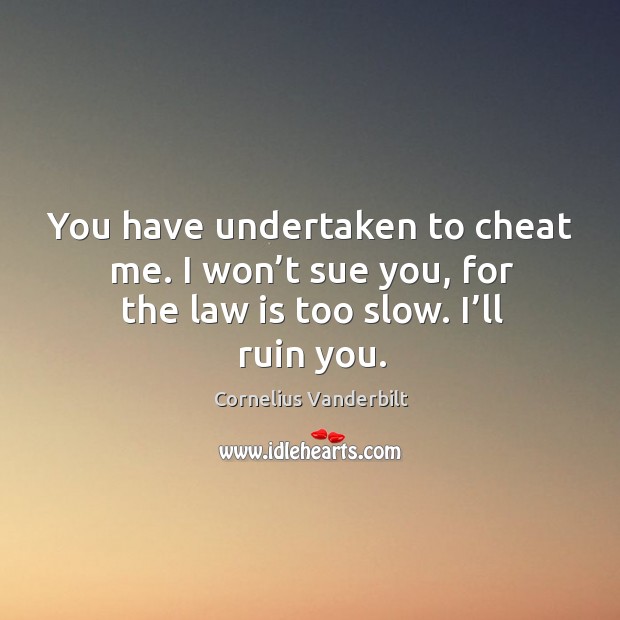 You have undertaken to cheat me. I won’t sue you, for the law is too slow. I’ll ruin you. Cornelius Vanderbilt Picture Quote