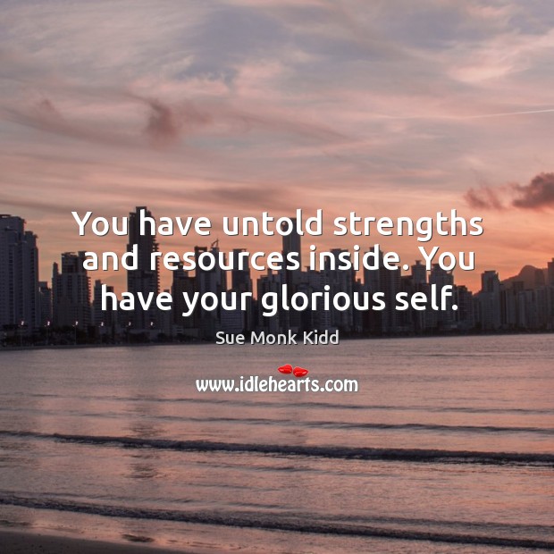 You have untold strengths and resources inside. You have your glorious self. Sue Monk Kidd Picture Quote